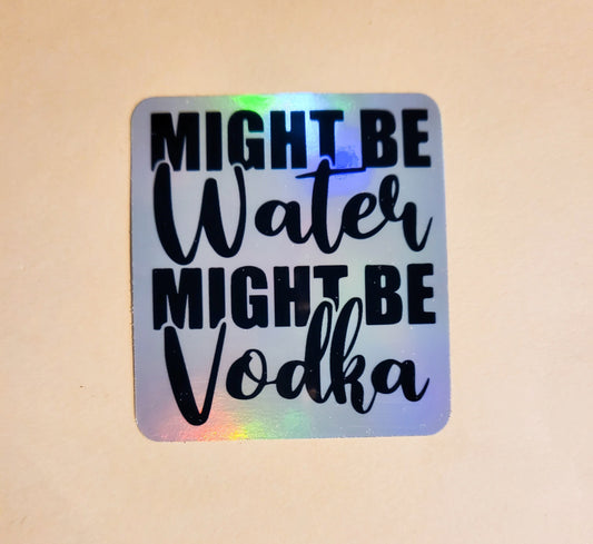 Might Be Water, Might Be Vodka Sticker - Holographic 2.2" x 2.4"- stickers decal h20 drink hydrate alcohol liquor funny humor agua bottle