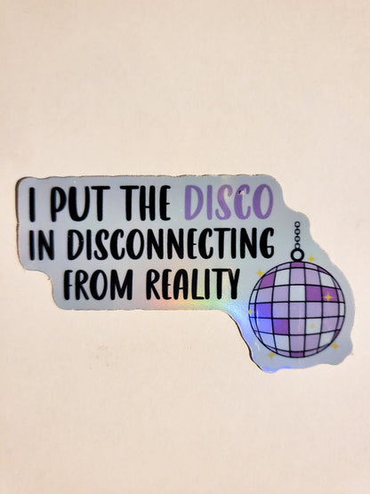 I Put the Disco in Disconnecting From Reality Sticker - Glossy or Holographic - 2.7" x 1.6"- stickers decal mental health