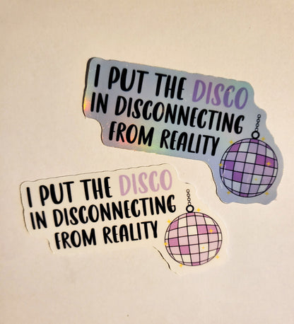 I Put the Disco in Disconnecting From Reality Sticker - Glossy or Holographic - 2.7" x 1.6"- stickers decal mental health